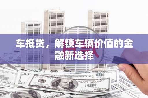 晋中车抵贷，解锁车辆价值的金融新选择