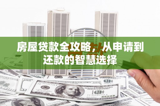 新社房屋贷款全攻略，从申请到还款的智慧选择