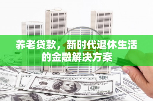 德惠养老贷款，新时代退休生活的金融解决方案