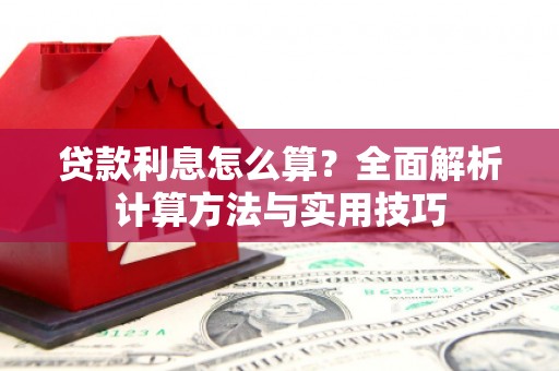 洛川贷款利息怎么算？全面解析计算方法与实用技巧
