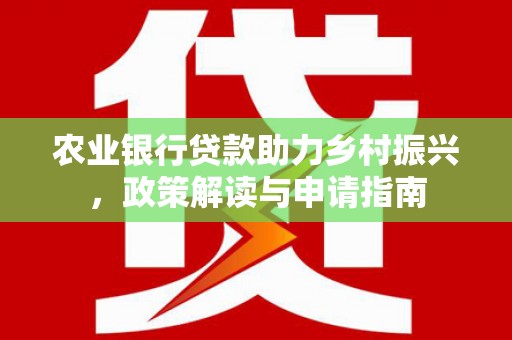 北埔农业银行贷款助力乡村振兴，政策解读与申请指南