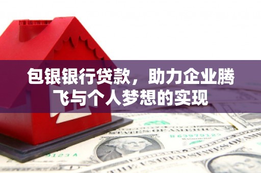 孟村包银银行贷款，助力企业腾飞与个人梦想的实现