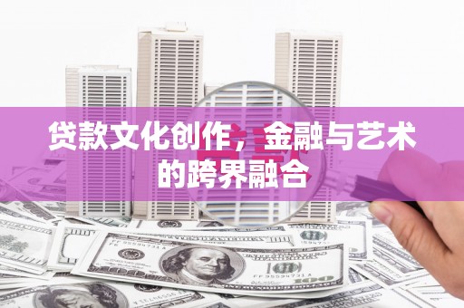 南华贷款文化创作，金融与艺术的跨界融合