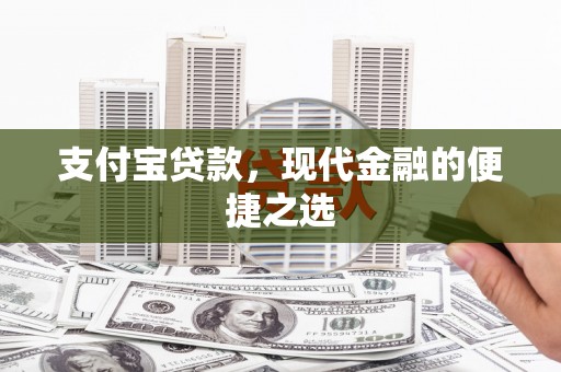 无极支付宝贷款，现代金融的便捷之选
