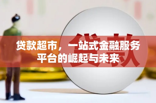 新北贷款超市，一站式金融服务平台的崛起与未来
