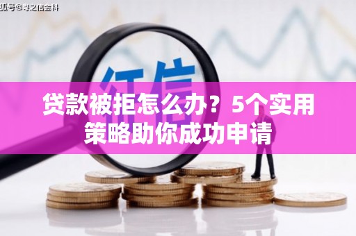 徽县贷款被拒怎么办？5个实用策略助你成功申请