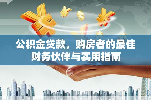 佳里公积金贷款，购房者的最佳财务伙伴与实用指南
