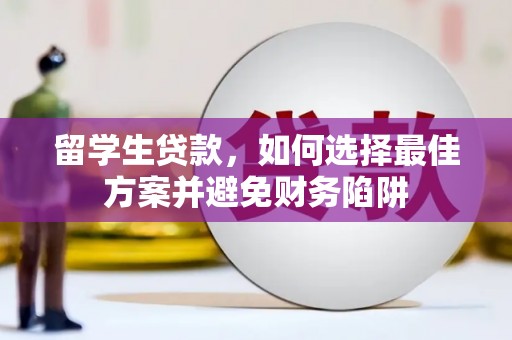 镇远留学生贷款，如何选择最佳方案并避免财务陷阱