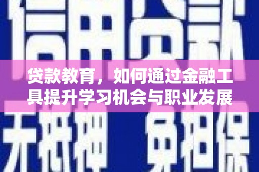 延寿贷款教育，如何通过金融工具提升学习机会与职业发展