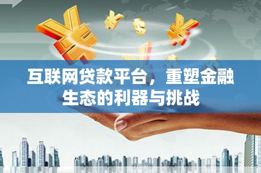 麻江互联网贷款平台，重塑金融生态的利器与挑战