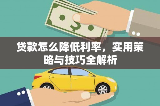土库贷款怎么降低利率，实用策略与技巧全解析