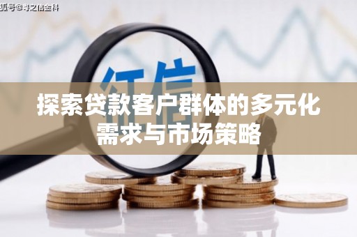 囊谦探索贷款客户群体的多元化需求与市场策略