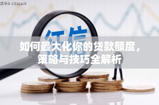 凯里如何最大化你的贷款额度，策略与技巧全解析