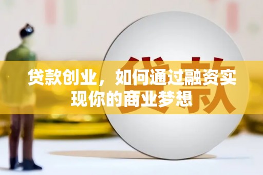 梧州贷款创业，如何通过融资实现你的商业梦想