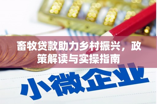 武安畜牧贷款助力乡村振兴，政策解读与实操指南