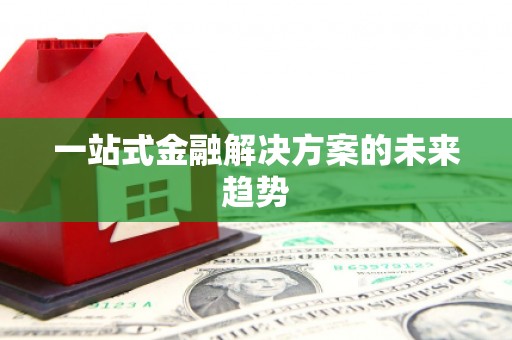 中区一站式金融解决方案的未来趋势