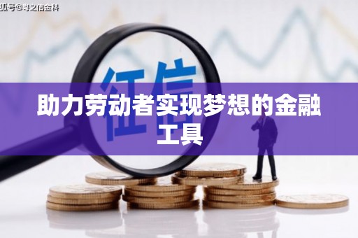 闽侯助力劳动者实现梦想的金融工具
