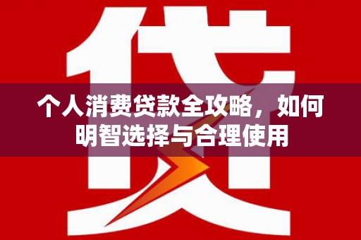 保税区个人消费贷款全攻略，如何明智选择与合理使用