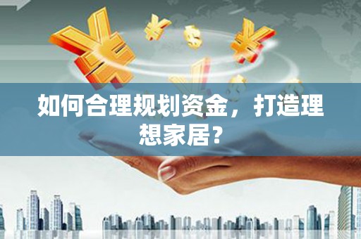 定兴如何合理规划资金，打造理想家居？